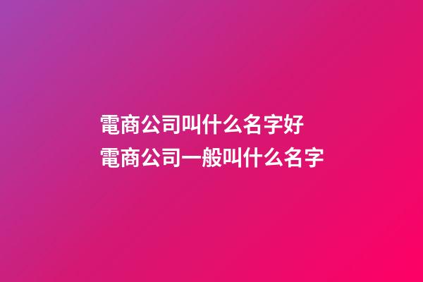 電商公司叫什么名字好 電商公司一般叫什么名字-第1張-公司起名-玄機(jī)派